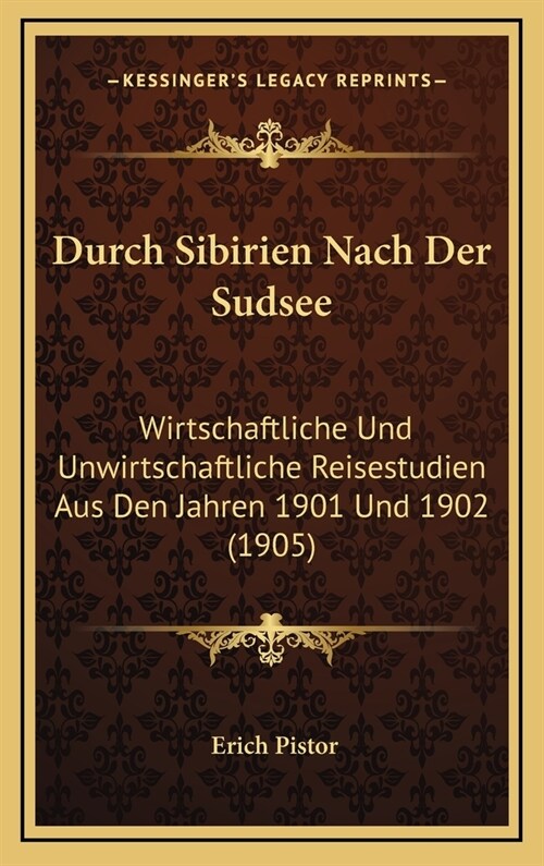 Durch Sibirien Nach Der Sudsee: Wirtschaftliche Und Unwirtschaftliche Reisestudien Aus Den Jahren 1901 Und 1902 (1905) (Hardcover)