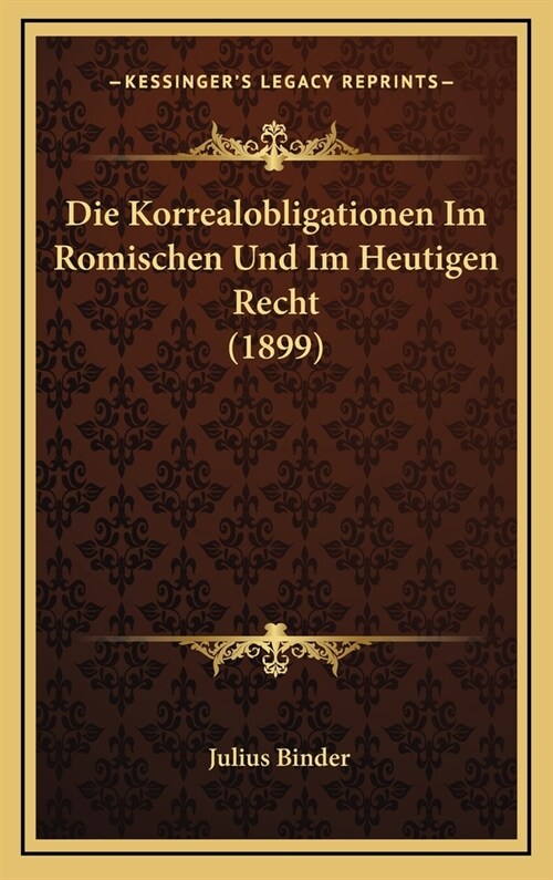 Die Korrealobligationen Im Romischen Und Im Heutigen Recht (1899) (Hardcover)