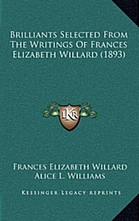 Brilliants Selected from the Writings of Frances Elizabeth Willard (1893) (Hardcover)