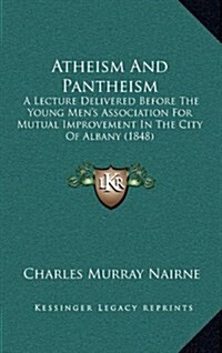 Atheism and Pantheism: A Lecture Delivered Before the Young Mens Association for Mutual Improvement in the City of Albany (1848) (Hardcover)