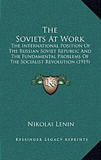 The Soviets at Work: The International Position of the Russian Soviet Republic and the Fundamental Problems of the Socialist Revolution (19 (Hardcover)