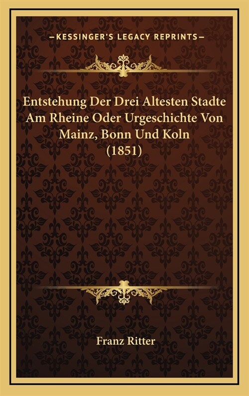 Entstehung Der Drei Altesten Stadte Am Rheine Oder Urgeschichte Von Mainz, Bonn Und Koln (1851) (Hardcover)