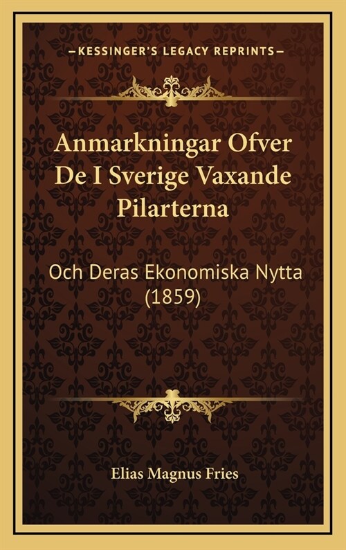 Anmarkningar Ofver de I Sverige Vaxande Pilarterna: Och Deras Ekonomiska Nytta (1859) (Hardcover)