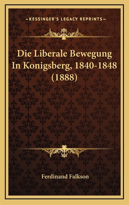 Die Liberale Bewegung in Konigsberg, 1840-1848 (1888) (Hardcover)