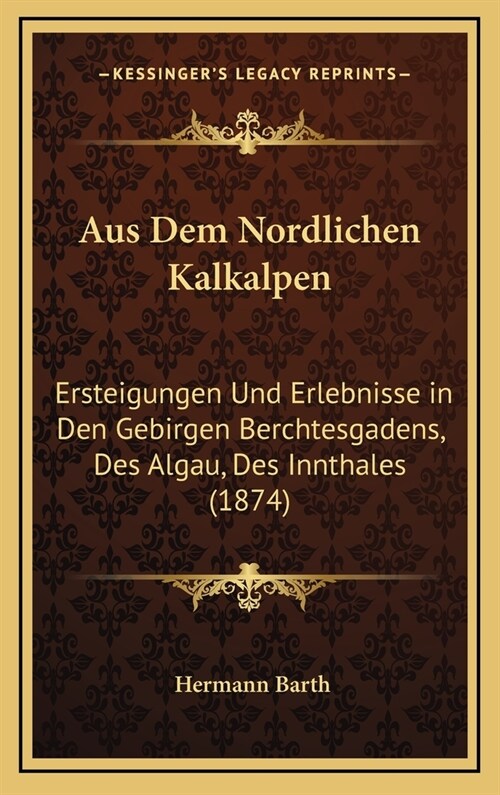 Aus Dem Nordlichen Kalkalpen: Ersteigungen Und Erlebnisse in Den Gebirgen Berchtesgadens, Des Algau, Des Innthales (1874) (Hardcover)