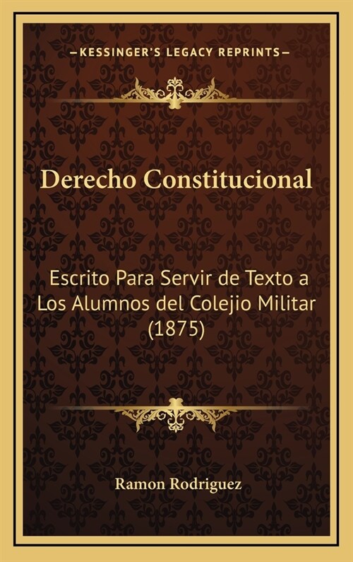 Derecho Constitucional: Escrito Para Servir de Texto a Los Alumnos del Colejio Militar (1875) (Hardcover)