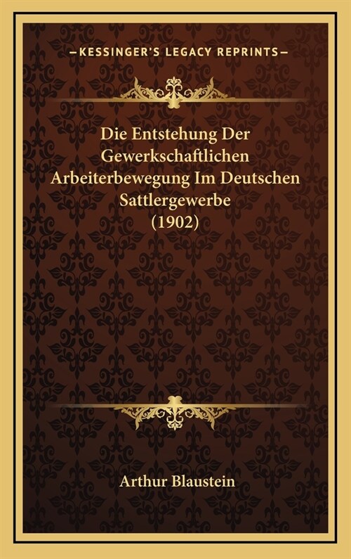 Die Entstehung Der Gewerkschaftlichen Arbeiterbewegung Im Deutschen Sattlergewerbe (1902) (Hardcover)