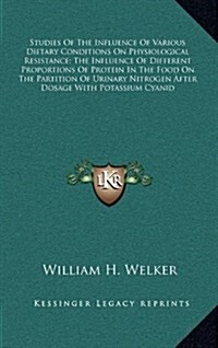 Studies of the Influence of Various Dietary Conditions on Physiological Resistance; The Influence of Different Proportions of Protein in the Food on T (Hardcover)