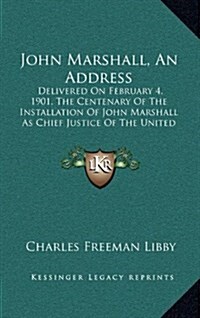 John Marshall, an Address: Delivered on February 4, 1901, the Centenary of the Installation of John Marshall as Chief Justice of the United State (Hardcover)