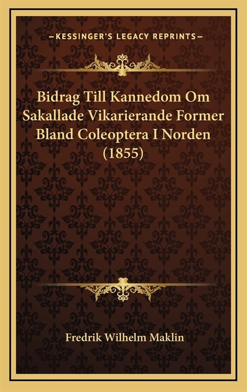 Bidrag Till Kannedom Om Sakallade Vikarierande Former Bland Coleoptera I Norden (1855) (Hardcover)