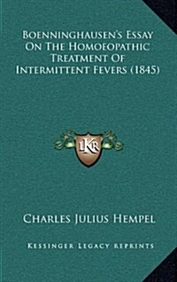 Boenninghausens Essay on the Homoeopathic Treatment of Intermittent Fevers (1845) (Hardcover)