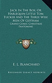 Jack in the Box; Or Harlequin Little Tom Tucker and the Three Wise Men of Gotham: Grand Comic Christmas Pantomime (Hardcover)