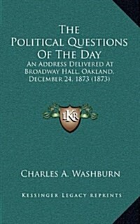 The Political Questions of the Day: An Address Delivered at Broadway Hall, Oakland, December 24, 1873 (1873) (Hardcover)