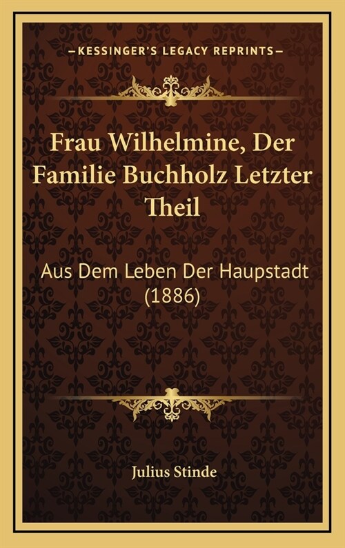 Frau Wilhelmine, Der Familie Buchholz Letzter Theil: Aus Dem Leben Der Haupstadt (1886) (Hardcover)