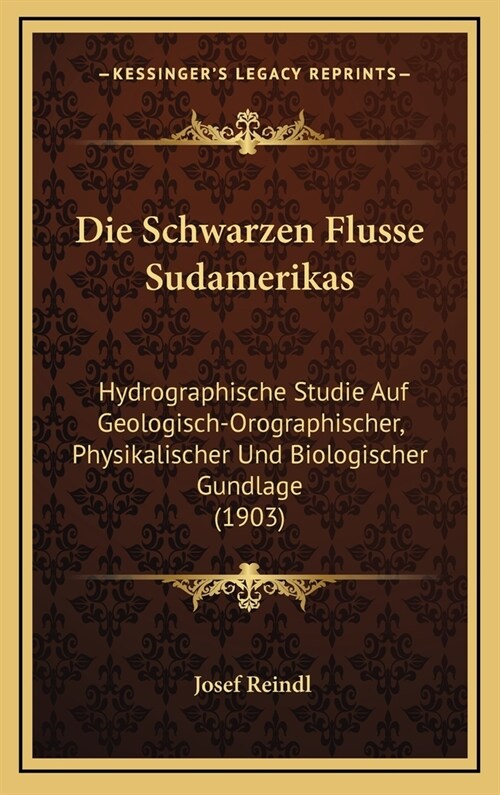 Die Schwarzen Flusse Sudamerikas: Hydrographische Studie Auf Geologisch-Orographischer, Physikalischer Und Biologischer Gundlage (1903) (Hardcover)