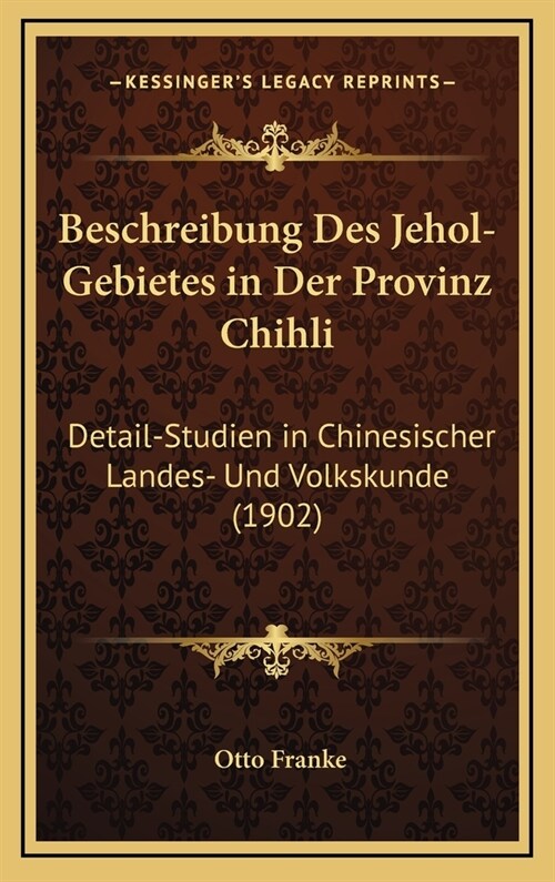 Beschreibung Des Jehol-Gebietes in Der Provinz Chihli: Detail-Studien in Chinesischer Landes- Und Volkskunde (1902) (Hardcover)