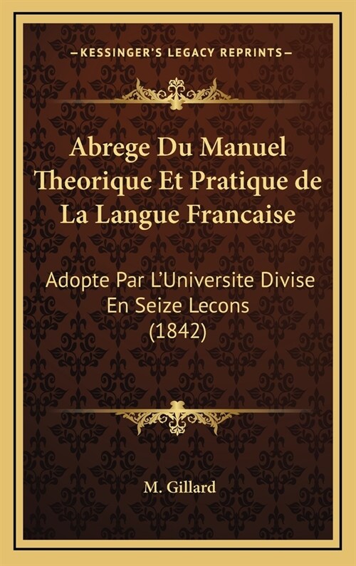 Abrege Du Manuel Theorique Et Pratique de La Langue Francaise: Adopte Par LUniversite Divise En Seize Lecons (1842) (Hardcover)