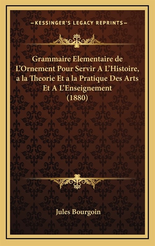 Grammaire Elementaire de LOrnement Pour Servir A LHistoire, a la Theorie Et a la Pratique Des Arts Et A LEnseignement (1880) (Hardcover)