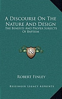 A Discourse on the Nature and Design: The Benefits and Proper Subjects of Baptism (Hardcover)