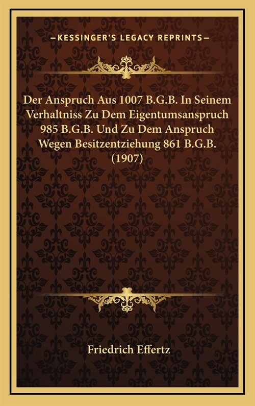 Der Anspruch Aus 1007 B.G.B. in Seinem Verhaltniss Zu Dem Eigentumsanspruch 985 B.G.B. Und Zu Dem Anspruch Wegen Besitzentziehung 861 B.G.B. (1907) (Hardcover)