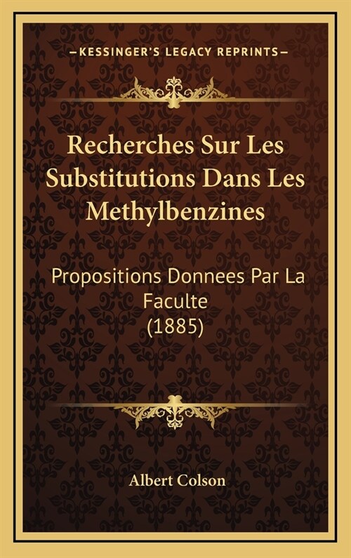 Recherches Sur Les Substitutions Dans Les Methylbenzines: Propositions Donnees Par La Faculte (1885) (Hardcover)