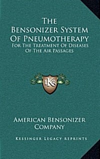 The Bensonizer System of Pneumotherapy: For the Treatment of Diseases of the Air Passages (Hardcover)