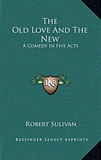 The Old Love and the New: A Comedy in Five Acts (Hardcover)