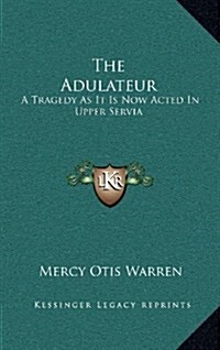 The Adulateur: A Tragedy as It Is Now Acted in Upper Servia (Hardcover)