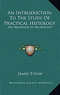 An Introduction to the Study of Practical Histology: Fro Beginners in Microscopy (Hardcover)