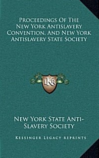 Proceedings of the New York Antislavery Convention, and New York Antislavery State Society (Hardcover)