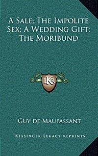 A Sale; The Impolite Sex; A Wedding Gift; The Moribund (Hardcover)
