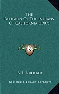 The Religion of the Indians of California (1907) (Hardcover)