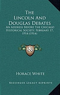 The Lincoln and Douglas Debates: An Address Before the Chicago Historical Society, February 17, 1914 (1914) (Hardcover)