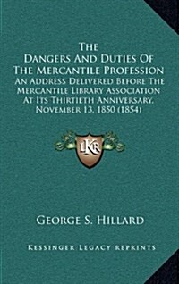 The Dangers and Duties of the Mercantile Profession: An Address Delivered Before the Mercantile Library Association at Its Thirtieth Anniversary, Nove (Hardcover)