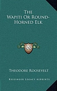 The Wapiti or Round-Horned Elk (Hardcover)