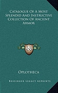 Catalogue of a Most Splendid and Instructive Collection of Ancient Armor (Hardcover)