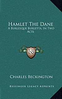 Hamlet the Dane: A Burlesque Burletta, in Two Acts (Hardcover)