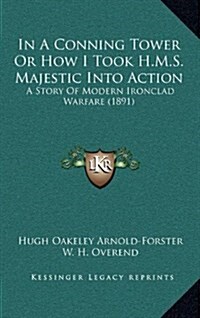 In a Conning Tower or How I Took H.M.S. Majestic Into Action: A Story of Modern Ironclad Warfare (1891) (Hardcover)