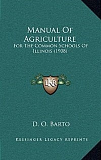 Manual of Agriculture: For the Common Schools of Illinois (1908) (Hardcover)