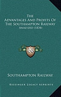 The Advantages and Profits of the Southampton Railway: Analyzed (1834) (Hardcover)