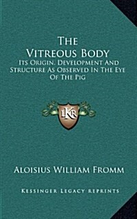 The Vitreous Body: Its Origin, Development and Structure as Observed in the Eye of the Pig (Hardcover)