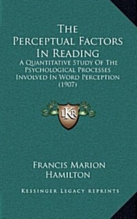 The Perceptual Factors in Reading: A Quantitative Study of the Psychological Processes Involved in Word Perception (1907) (Hardcover)