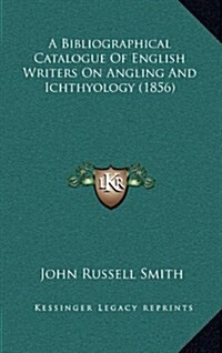 A Bibliographical Catalogue of English Writers on Angling and Ichthyology (1856) (Hardcover)