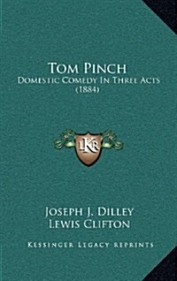 Tom Pinch: Domestic Comedy in Three Acts (1884) (Hardcover)