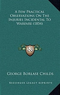 A Few Practical Observations on the Injuries Incidental to Warfare (1854) (Hardcover)