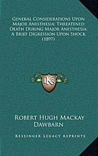 General Considerations Upon Major Anesthesia; Threatened Death During Major Anesthesia; A Brief Digression Upon Shock (1897) (Hardcover)