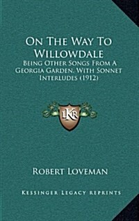 On the Way to Willowdale: Being Other Songs from a Georgia Garden, with Sonnet Interludes (1912) (Hardcover)