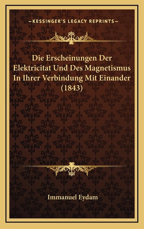 Die Erscheinungen Der Elektricitat Und Des Magnetismus in Ihrer Verbindung Mit Einander (1843) (Hardcover)