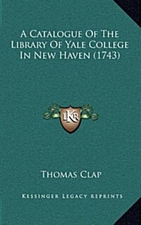 A Catalogue of the Library of Yale College in New Haven (1743) (Hardcover)