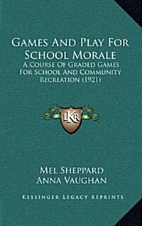 Games and Play for School Morale: A Course of Graded Games for School and Community Recreation (1921) (Hardcover)